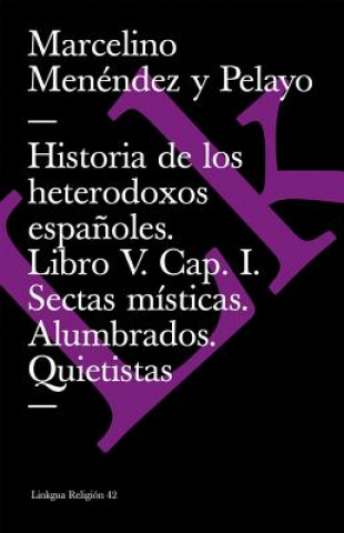 Książka Historia de Los Heterodoxos Espanoles. Libro V. Cap. I. Sectas Misticas. Alumbrados. Quietistas Marcelino Menendez y. Pelayo