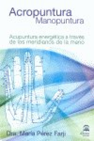 Könyv Acropuntura, manopuntura : acupuntura energética a través de los meridianos de la mano María Pérez Farji