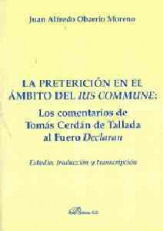 Knjiga La preterición en el ámbito del ius commune : los comentarios de Tomás Cerdán de Tallada al fuero Declaran : estudio, traducción y transcripción Juan Alfredo Obarrio Moreno