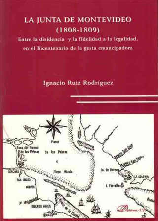 Carte La Junta de Montevideo, 1808-1809 : entre la disidencia y la fidelidad a la legalidad, en el bicentenario de la gesta emancipadora José Ignacio . . . [et al. ] Ruiz Rodríguez