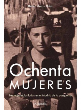 Kniha Ochenta mujeres : las mujeres fusiladas en el Madrid de la posguerra MANUEL GARCIA MUÑOZ