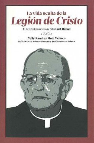 Книга La vida oculta de la Legión de Cristo : el verdaero reino de Marcial Maciel Nelly Ramírez Mota Velasco