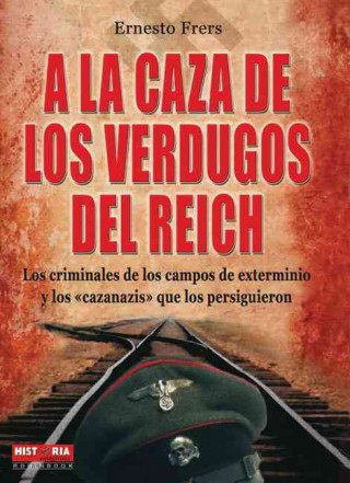 Kniha a la Caza de Los Verdugos del Reich: Los Criminales de Los Campos de Exterminio y Los Cazanazis Que Los Persiguieron Ernesto Frers