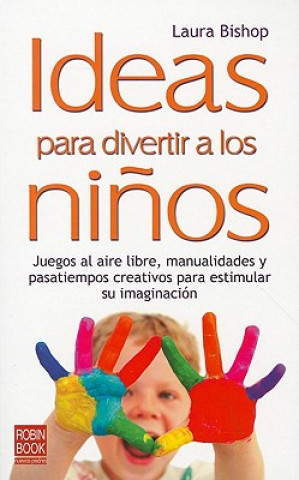 Книга Ideas Para Divertir A los Ninos: Juegos al Aire Libre, Manualidades y Pasatiempos Creativos Para Estimular su Imaginacion Laura Bishop