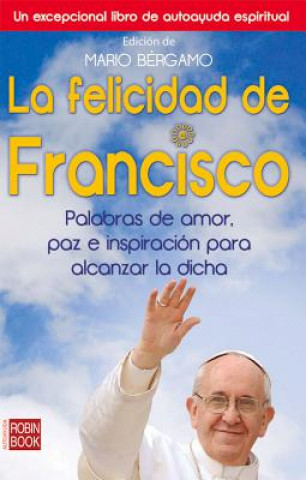 Könyv La Felicidad de Francisco: Palabras de Amor, Paz E Inspiracion Para Alcanzar la Dicha Mario Bergamo