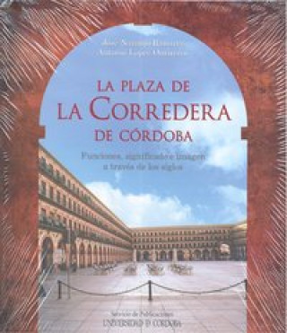 Carte La plaza de la Corredera de Córdoba : funciones, significado e imagen a través de los siglos Antonio López Ontiveros