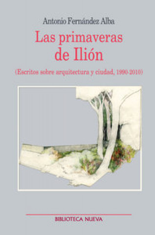 Carte Las primaveras de Ilión : escritos sobre arquitectura y ciudad Antonio Fernández Alba
