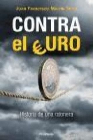 Libro Contra el euro : historia de una ratonera Juan Francisco Martín Seco