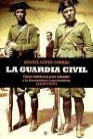 Carte La Guardia Civil : claves históricas para entender a la Benemérita y a sus hombres, 1844-1975 Miguel López Corral