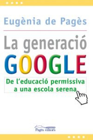 Książka La generació Google : de l'educació permissiva a una escola serena EUGENIA DE PAGES