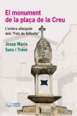 Kniha El monument de la plaça de la Creu : L'ombra allargada dels Fets de Solivella Josep Maria . . . [et al. ] Sans i Travé