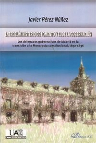 Книга Entre el Ministerio de Fomento y el de la Gobernación : los delegados gubernativos de Madrid en la transición a la monarquía constitucional, 1832-1836 