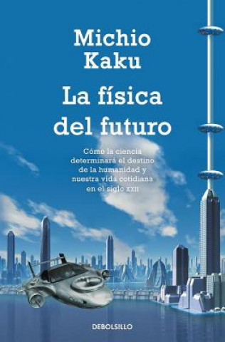 Knjiga La Fisica del Futuro: Como la Ciencia Determinara el Destino de la Humanidad y Nuestra Vida Cotidiana en el Siglo XXII = Physic of the Future Michio Kaku