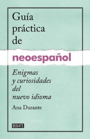 Book Guia Practica de Neoespanol: Enigmas y Curiosidades del Nuevo Idioma Ana Durante