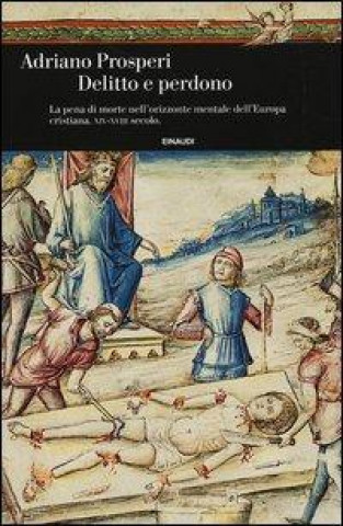 Kniha Delitto e perdono. La pena di morte nell'orizzonte mentale dell'Europa cristiana. XIV-XVIII secolo Adriano Prosperi