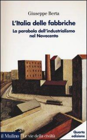 Книга L'Italia delle fabbriche. La parabola dell'industrialismo nel Novecento Giuseppe Berta