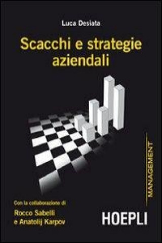 Книга Scacchi e strategie aziendali con la collaborazione di Rocco Sabelli e Anatolij Karpov Luca Desiata