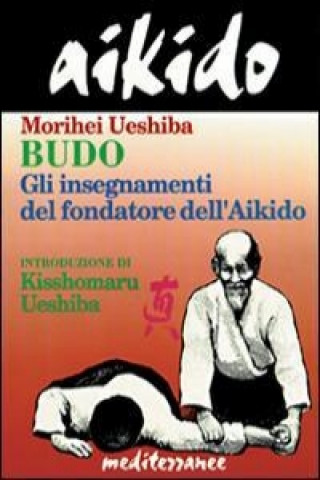 Kniha Aikido. Budo. Gli insegnamenti di Kisshomaru Ueshiba fondatore dell'aikido Morihei Ueshiba