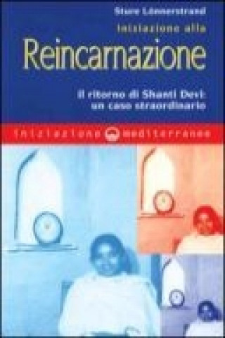 Carte Iniziazione alla reincarnazione. Il ritorno di Shanti Devi: un caso straordinario Stüre Lönnerstrand