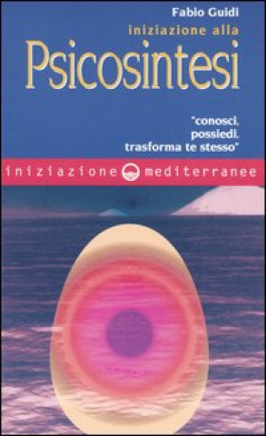 Carte Iniziazione alla psicosintesi. «Conosci, possiedi, trasforma te stesso» Fabio Guidi