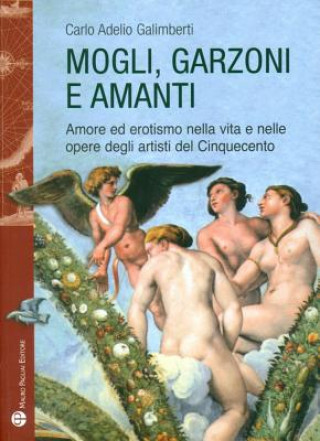 Könyv Mogli, Garzoni E Amanti: Amore Ed Erotismo Nella Vita E Nelle Opere Degli Artisti del Cinquecento Carlo Adelio Galimberti