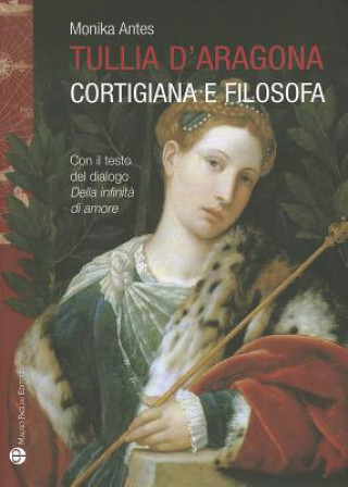 Carte Tullia D'Aragona: Cortigiana E Filosofa. Con Il Testo del Dialogo 'Della Infinita Di Amore' Monika Antes