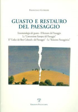 Carte Guasto E Restauro del Paesaggio: Fenomenologia del Guasto - Il Restauro del Paesaggio - La Convenzione Europea del Paesaggio - Il Codice Dei Beni Cult Francesco Gurrieri