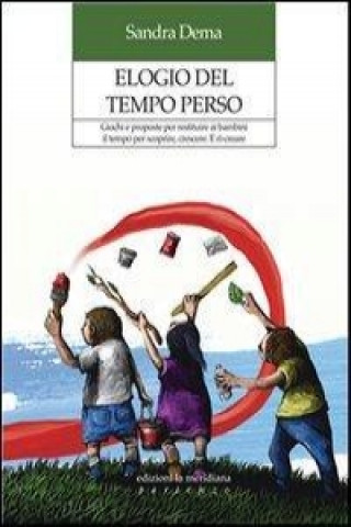 Kniha Elogio del tempo perso. Giochi e proposte per restituire ai bambini il tempo per scoprire, crescere. E ri-creare Sandra Dema