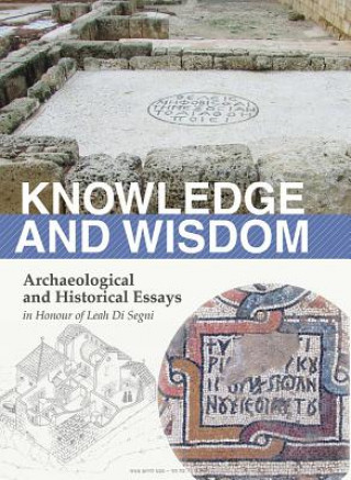 Carte Knowledge and Wisdom: Archaeological and Historical Essays in Honour of Leah Di Segni Giovanni Claudio Bottini