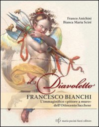 Carte Il diavoletto Francesco Bianchi. L'immaginifico pittore a muro dell'ottocento lucchese 