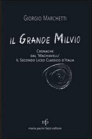 Kniha Il grande Milvio. Cronache dal Machiavelli. Il secondo liceo classico d'Italia Giorgio Marchetti