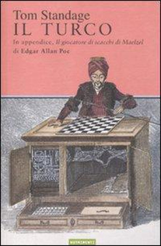 Kniha Il turco. La vita e l'epoca del famoso automa giocatore di scacchi del Diciottesimo secolo Tom Standage