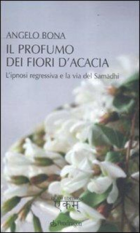 Kniha Il profumo dei fiori d'acacia. L'ipnosi regressiva e la via del Samadhi Angelo Bona