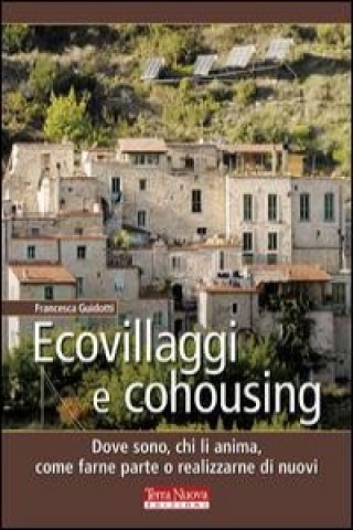 Kniha Ecovillaggi e cohousing. Dove sono, chi li anima, come farne parte o realizzarne di nuovi Francesca Guidotti