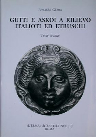 Kniha Gutti E Askoi a Rilievo Italioti Ed Etruschi: Teste Isolate Fernando Gilotta
