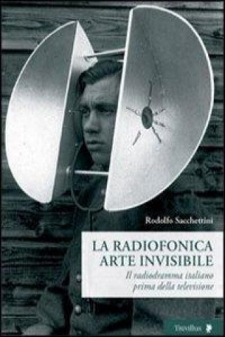 Könyv La radiofonica arte invisibile. Il radiodramma italiano prima della televisione Rodolfo Sacchettini