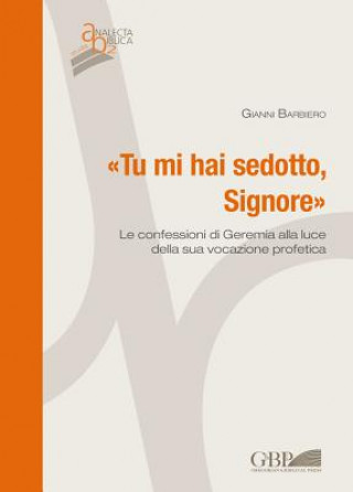Knjiga 'Tu Mi Hai Sedotto, Signore': Le Confessioni Di Geremia Alla Luce Della Sua Vocazione Profetica G. Barbiero