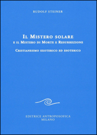 Kniha Il mistero solare e il mistero di morte e resurrezione. Cristianesimo exoterico ed esoterico Rudolf Steiner