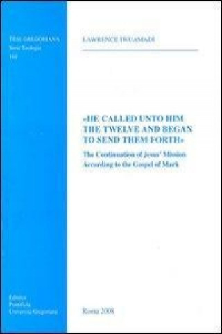 Książka He Called Unto Him the Twelve and Began to Send Them Forth: The Continuation of Jesus' Mission According to the Gospel of Mark L. Iwuamadi