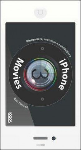 Knjiga IPhone movies. Riprendere, montare, condividere Ben Harwell