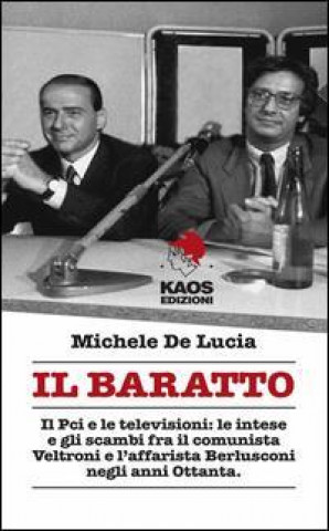 Kniha Il baratto. Il Pci e le televisioni: le intese e gli scambi fra il comunista Veltroni e l'affarista Berlusconi negli anni Ottanta Michele De Lucia