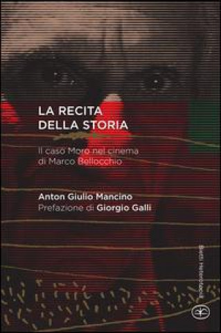Könyv La recita della storia. Il caso Moro nel cinema di Marco Bellocchio Anton G. Mancino