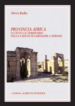 Carte Provincia Africa: Le Citta E Il Territorio Dalla Caduta Di Cartagine a Nerone Silvia Bullo