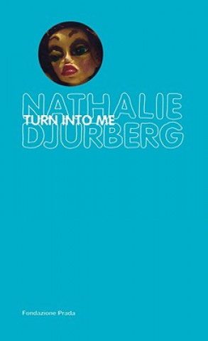 Könyv Turn Into Me Nathalie Djurberg