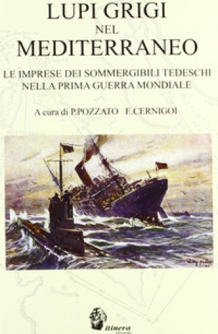 Carte Lupi grigi nel Mediterraneo. Le imprese dei sommergibili tedeschi nella prima guerra mondiale Enrico Cernigoi