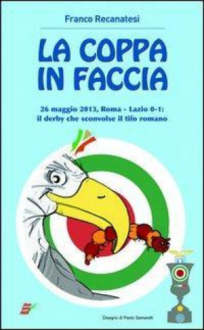 Книга La coppa in faccio. 26 maggio 2013, Roma-Lazio 0-1: il derby che sconv il tifo romano Franco Recanatesi