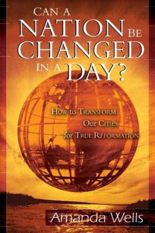 Könyv Can a Nation Be Changed in a Day?: How to Transform Our Cities for True Reformation Amanda Wells