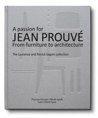 Carte A Passion for Jean Prouve: From Furniture to Architecture: The Laurence and Patrick Seguin Collection Jean Prouve