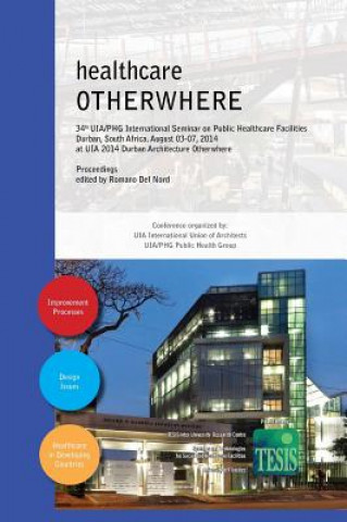 Kniha Healthcare Otherwhere. Proceedings of the 34th UIA/Phg International Seminar on Public Healthcare Facilities Durban, South Africa. August 03-07, 2014. Romano Del Nord