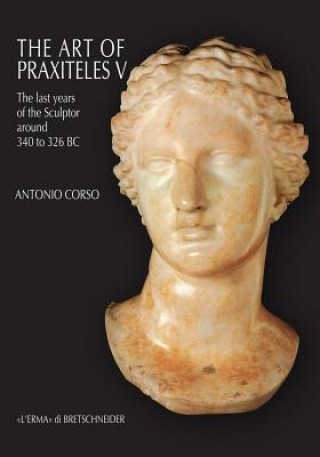 Kniha The Art of Praxiteles V: The Last Years of the Sculptor (Around 340 to 326 BC) Antonio Corso